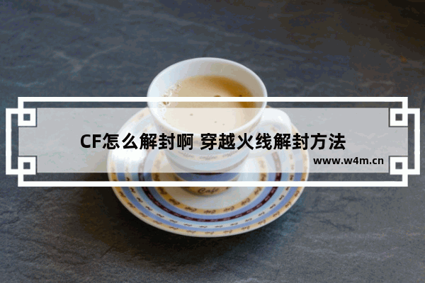 CF怎么解封啊 穿越火线解封方法