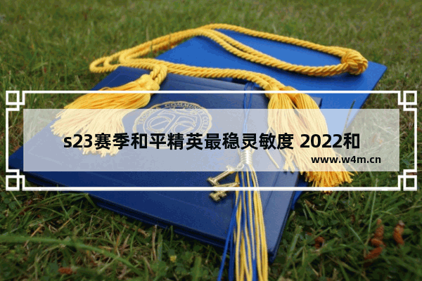 s23赛季和平精英最稳灵敏度 2022和平精英压枪灵敏度最佳设置