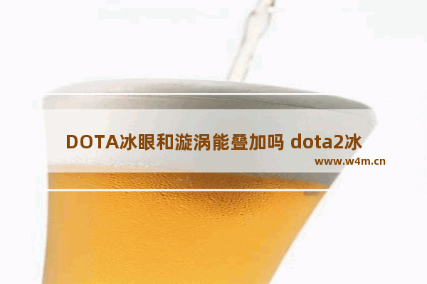 DOTA冰眼和漩涡能叠加吗 dota2冰眼散失