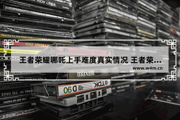 王者荣耀哪吒上手难度真实情况 王者荣耀上手难度排行