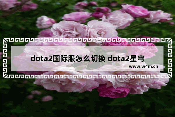 dota2国际服怎么切换 dota2星穹铁道国际服会有吗