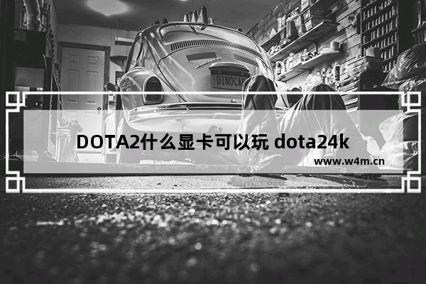 DOTA2什么显卡可以玩 dota24k特效全开需要什么显卡