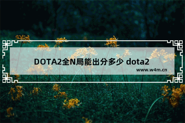 DOTA2全N局能出分多少 dota2 h n vh