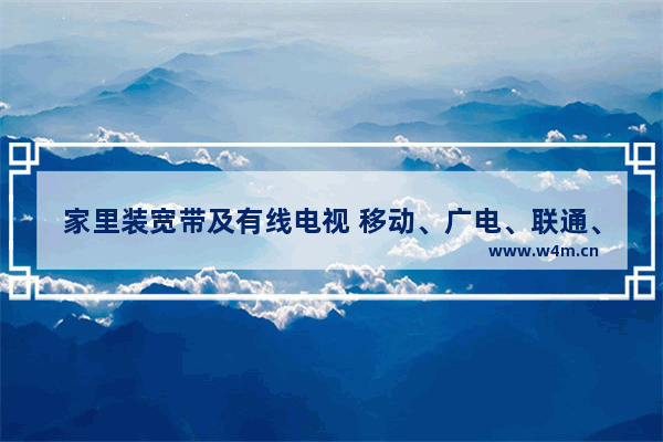 家里装宽带及有线电视 移动、广电、联通、电信哪个更划算 地下城与勇士安装需求分析