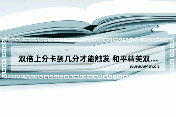 双倍上分卡到几分才能触发 和平精英双倍上分卡能用几次