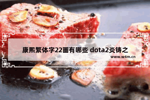 康熙繁体字22画有哪些 dota2炎铸之袭