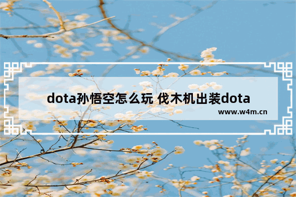 dota孙悟空怎么玩 伐木机出装dota2