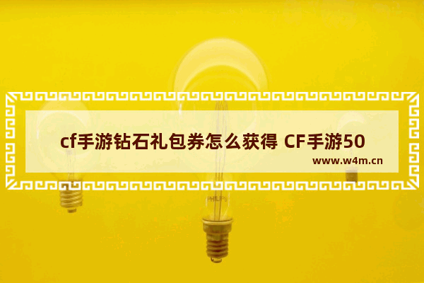 cf手游钻石礼包券怎么获得 CF手游500钻抵用券怎么获得