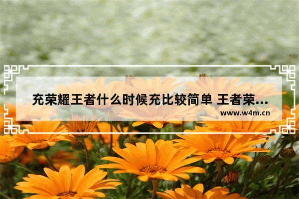 充荣耀王者什么时候充比较简单 王者荣耀怎么冲钱