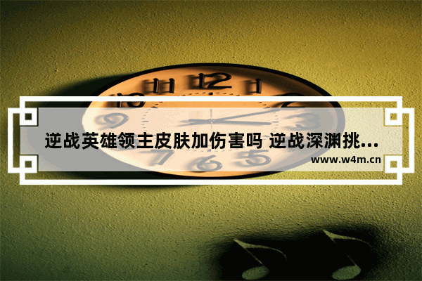 逆战英雄领主皮肤加伤害吗 逆战深渊挑战金币有啥用