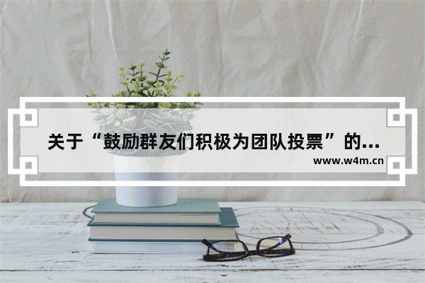 关于“鼓励群友们积极为团队投票”的句子有哪些 优秀团队奖给学员发什么