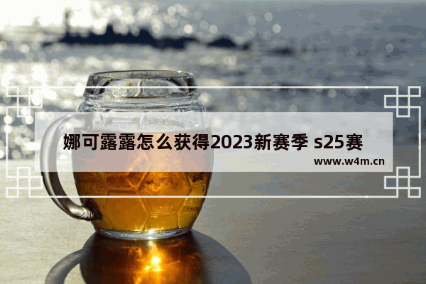 娜可露露怎么获得2023新赛季 s25赛季娜可露露怎么获得