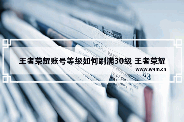 王者荣耀账号等级如何刷满30级 王者荣耀30