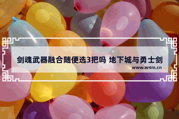 剑魂武器融合随便选3把吗 地下城与勇士剑圣选错武器