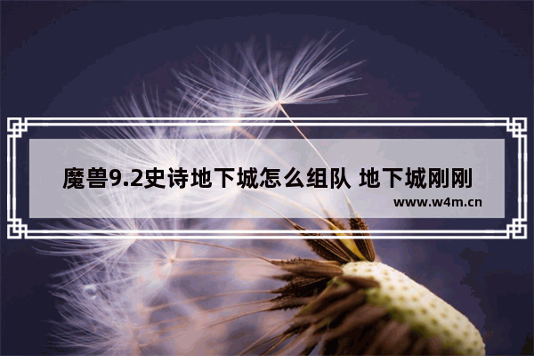 魔兽9.2史诗地下城怎么组队 地下城刚刚到110做什么