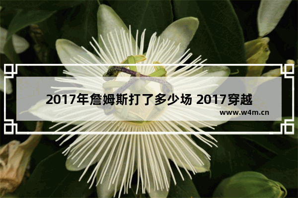 2017年詹姆斯打了多少场 2017穿越火线赛事