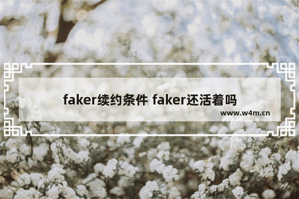 faker续约条件 faker还活着吗