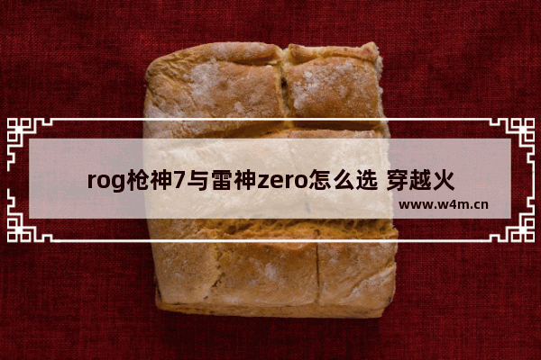 rog枪神7与雷神zero怎么选 穿越火线雷神zero