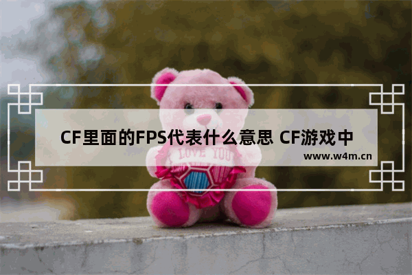 CF里面的FPS代表什么意思 CF游戏中FPS是什么意思 具体说说