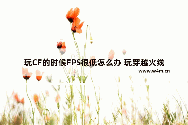 玩CF的时候FPS很低怎么办 玩穿越火线fps低