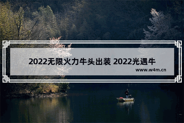 2022无限火力牛头出装 2022光遇牛头