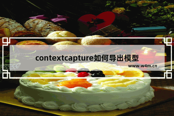 contextcapture如何导出模型 导出光遇模型