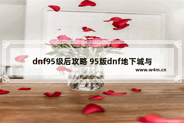 dnf95级后攻略 95版dnf地下城与勇士