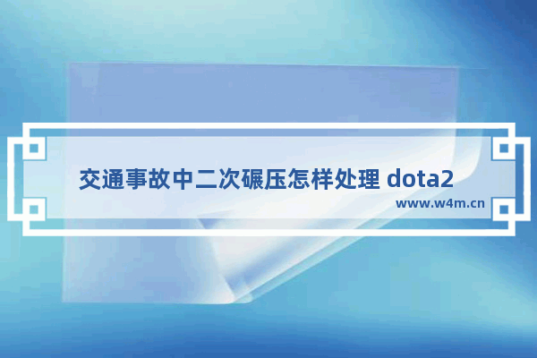 交通事故中二次碾压怎样处理 dota2 碾压