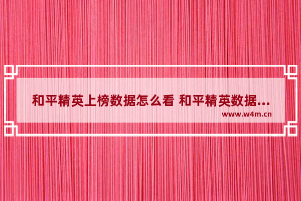 和平精英上榜数据怎么看 和平精英数据类型