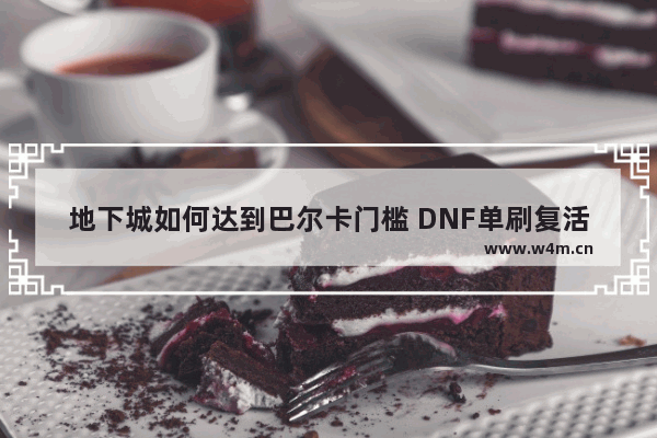 地下城如何达到巴尔卡门槛 DNF单刷复活圣殿最低要求