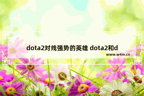 dota2对线强势的英雄 dota2和dota英雄对比