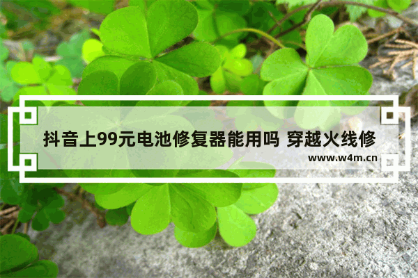 抖音上99元电池修复器能用吗 穿越火线修复器