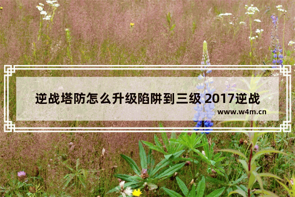 逆战塔防怎么升级陷阱到三级 2017逆战塔防