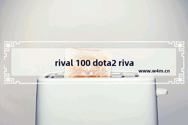 rival 100 dota2 rival 100 dota2