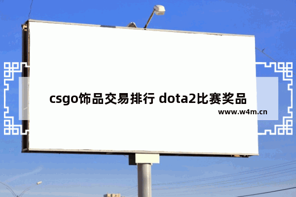 csgo饰品交易排行 dota2比赛奖品