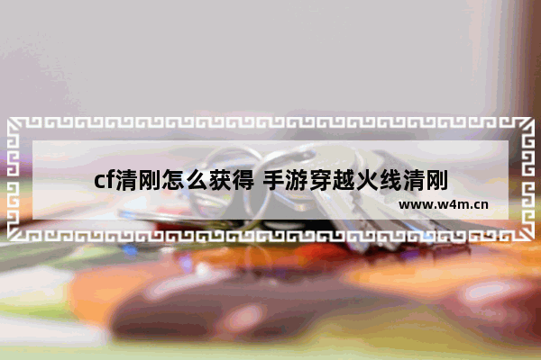 cf清刚怎么获得 手游穿越火线清刚