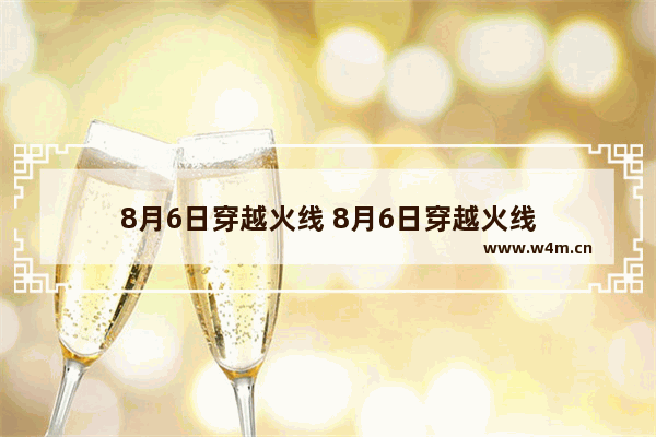 8月6日穿越火线 8月6日穿越火线