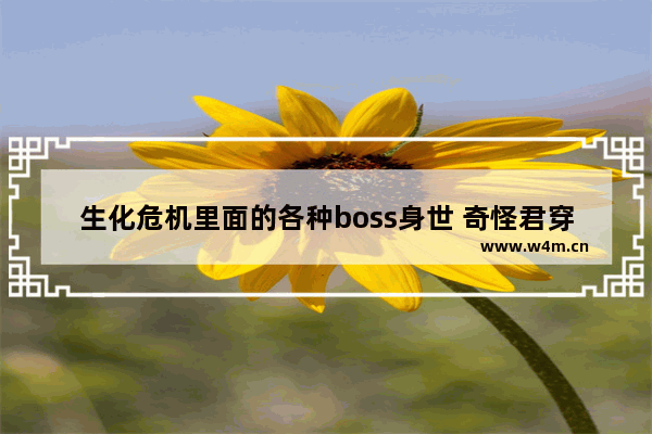 生化危机里面的各种boss身世 奇怪君穿越火线生化手