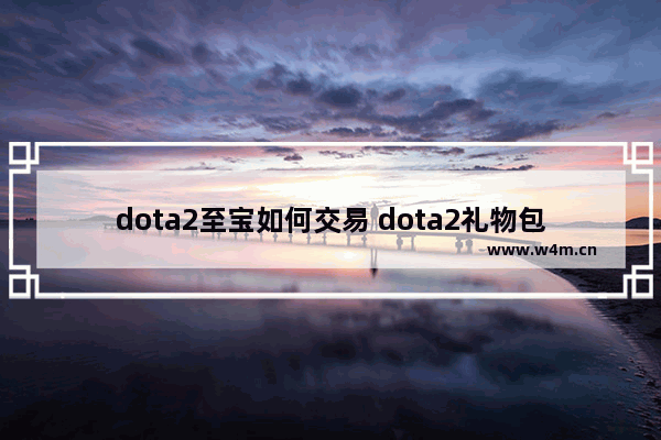 dota2至宝如何交易 dota2礼物包装