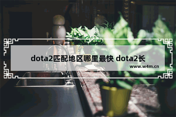 dota2匹配地区哪里最快 dota2长城宽带