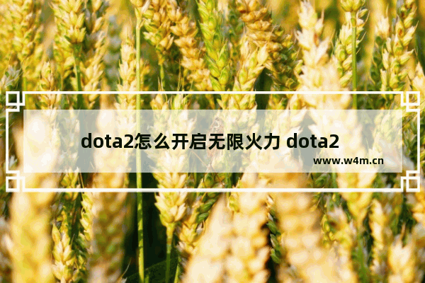 dota2怎么开启无限火力 dota2 技能无限