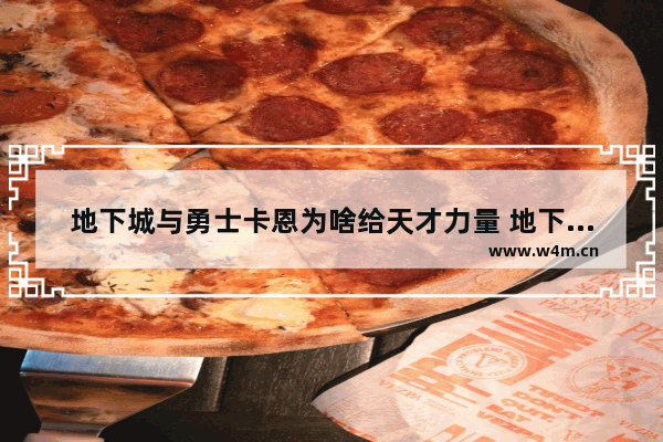 地下城与勇士卡恩为啥给天才力量 地下城与勇士天才技能介绍