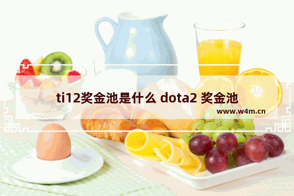 ti12奖金池是什么 dota2 奖金池