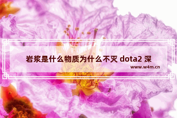 岩浆是什么物质为什么不灭 dota2 深部岩浆