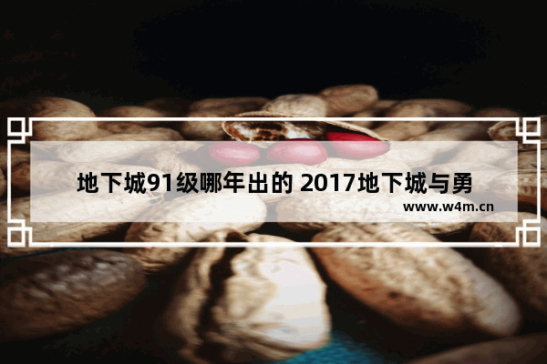 地下城91级哪年出的 2017地下城与勇士