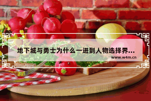 地下城与勇士为什么一进到人物选择界面就掉线 地下城与勇士怎样算回归