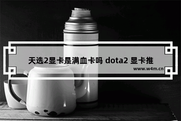 天选2显卡是满血卡吗 dota2 显卡推荐