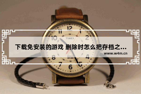 下载免安装的游戏 删除时怎么把存档之类的东西全清除掉 穿越火线免安装