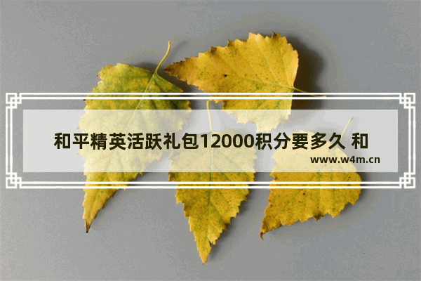 和平精英活跃礼包12000积分要多久 和平精英ss7赛季回顾怎么查