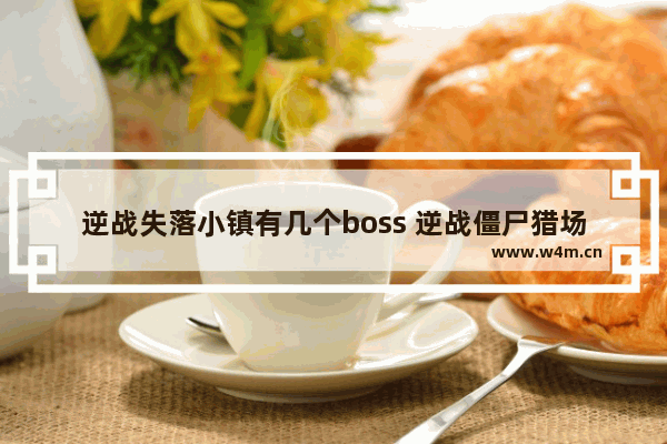 逆战失落小镇有几个boss 逆战僵尸猎场所有boss的弱点